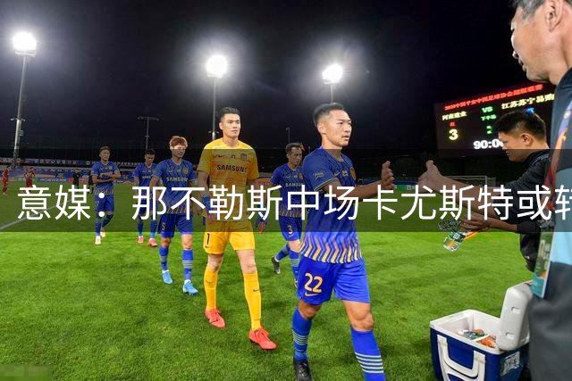意媒：那不勒斯中场卡尤斯特或转投马拉加