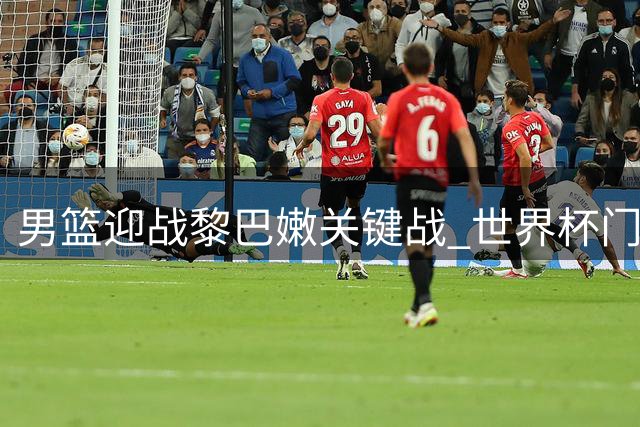 男篮迎战黎巴嫩关键战 世界杯门票近在眼前
